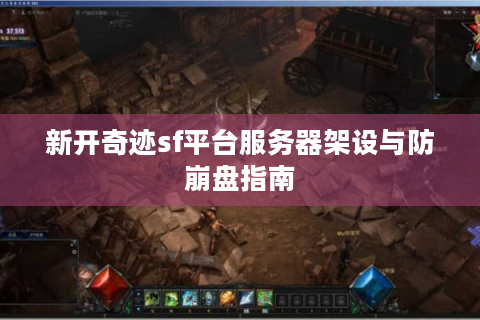 新开奇迹sf平台服务器架设与防崩盘指南