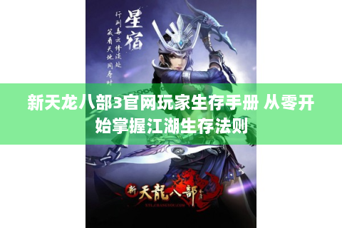 新天龙八部3官网玩家生存手册 从零开始掌握江湖生存法则