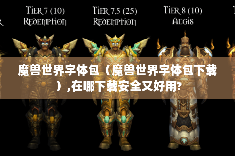 魔兽世界字体包（魔兽世界字体包下载）,在哪下载安全又好用?