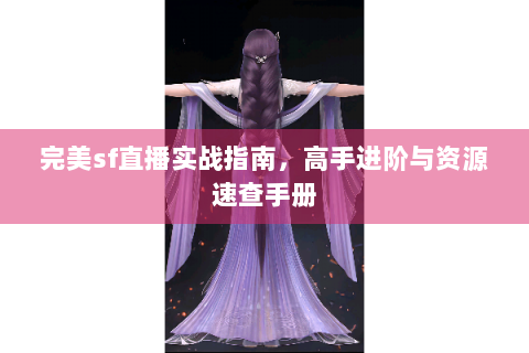 完美sf直播实战指南，高手进阶与资源速查手册