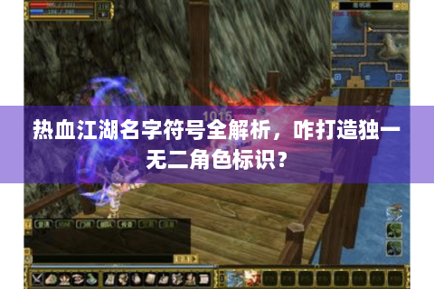 热血江湖名字符号全解析，咋打造独一无二角色标识？