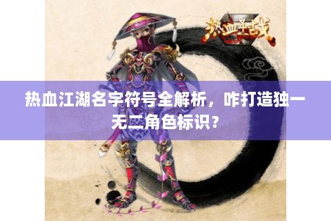 热血江湖名字符号全解析，咋打造独一无二角色标识？