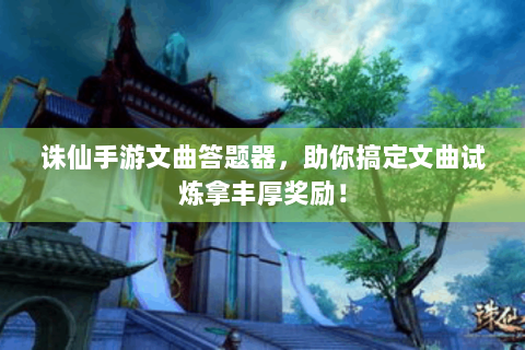 诛仙手游文曲答题器，助你搞定文曲试炼拿丰厚奖励！