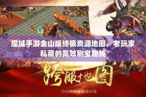 魔域手游金山版终极资源地图，老玩家私藏的高效刷宝路线