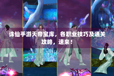 诛仙手游天帝宝库，各职业技巧及通关攻略，速来！