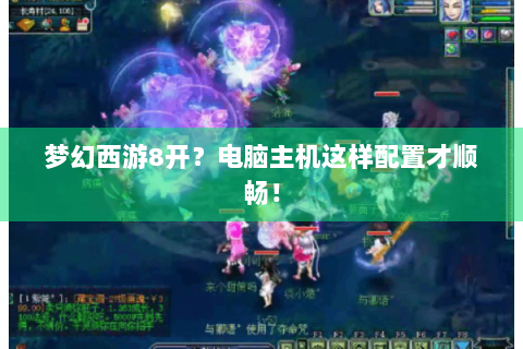 梦幻西游8开？电脑主机这样配置才顺畅！