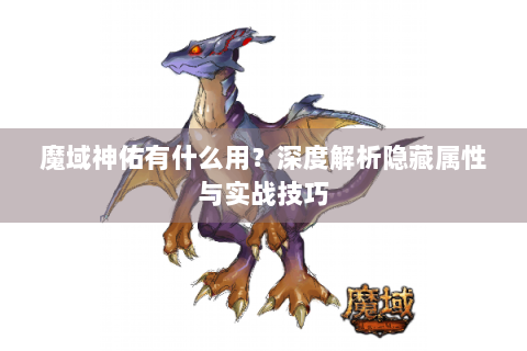 魔域神佑有什么用？深度解析隐藏属性与实战技巧