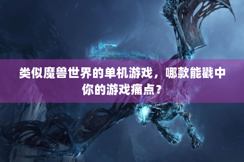 类似魔兽世界的单机游戏，哪款能戳中你的游戏痛点？