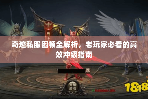 奇迹私服困顿全解析，老玩家必看的高效冲级指南