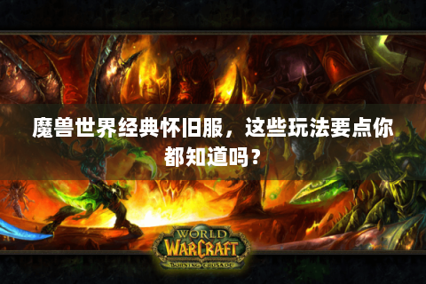 魔兽世界经典怀旧服，这些玩法要点你都知道吗？