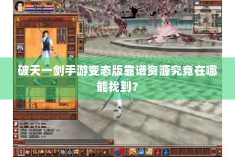 破天一剑手游变态版靠谱资源究竟在哪能找到？