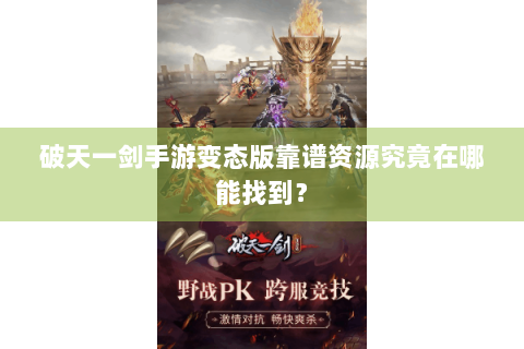 破天一剑手游变态版靠谱资源究竟在哪能找到？