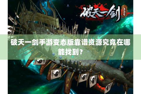 破天一剑手游变态版靠谱资源究竟在哪能找到？