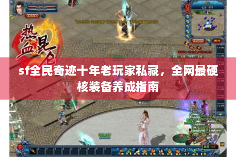 sf全民奇迹十年老玩家私藏，全网最硬核装备养成指南