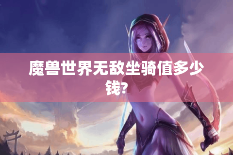 魔兽世界无敌坐骑值多少钱?