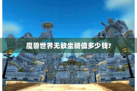 魔兽世界无敌坐骑值多少钱?