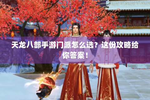 天龙八部手游门派怎么选？这份攻略给你答案！