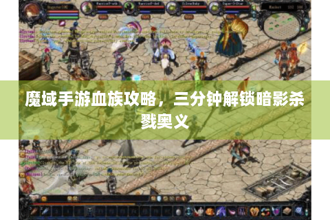 魔域手游血族攻略，三分钟解锁暗影杀戮奥义