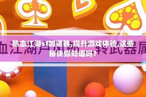 热血江湖sf加速器,提升游戏体验,这些秘诀你知道吗？