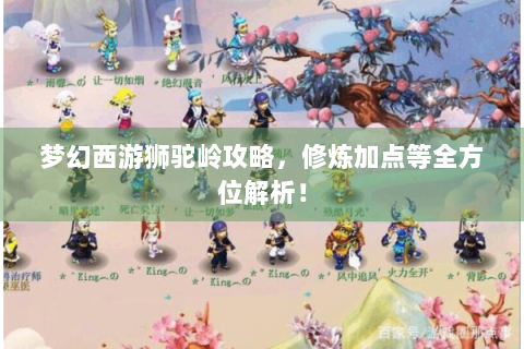 梦幻西游狮驼岭攻略，修炼加点等全方位解析！