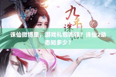 诛仙微博里，游戏礼包咋领？诛仙2动态知多少？