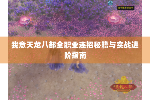 我意天龙八部全职业连招秘籍与实战进阶指南