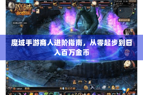 魔域手游商人进阶指南，从零起步到日入百万金币