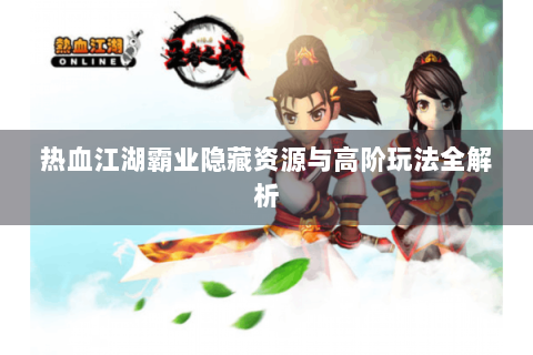 热血江湖霸业隐藏资源与高阶玩法全解析