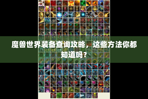 魔兽世界装备查询攻略，这些方法你都知道吗？