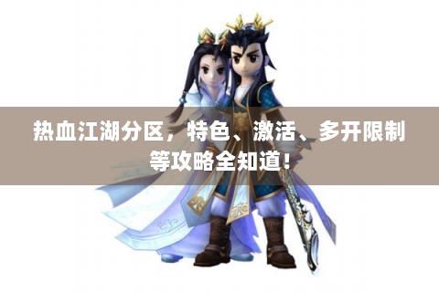 热血江湖分区，特色、激活、多开限制等攻略全知道！