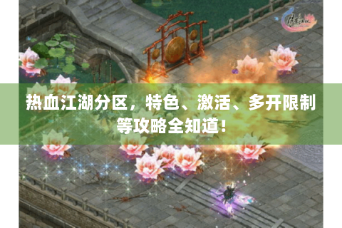 热血江湖分区，特色、激活、多开限制等攻略全知道！