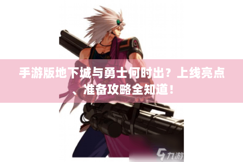 手游版地下城与勇士何时出？上线亮点、准备攻略全知道！