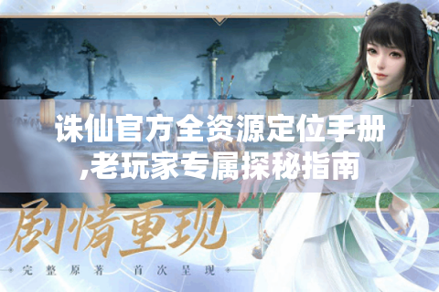 诛仙官方全资源定位手册,老玩家专属探秘指南