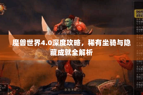 魔兽世界4.0深度攻略，稀有坐骑与隐藏成就全解析