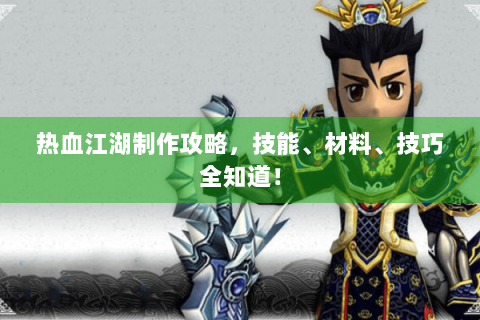 热血江湖制作攻略，技能、材料、技巧全知道！