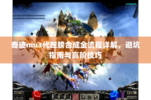 奇迹mu3代翅膀合成全流程详解，避坑指南与高阶技巧