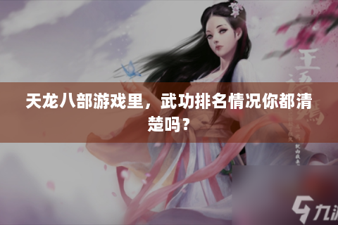 天龙八部游戏里，武功排名情况你都清楚吗？