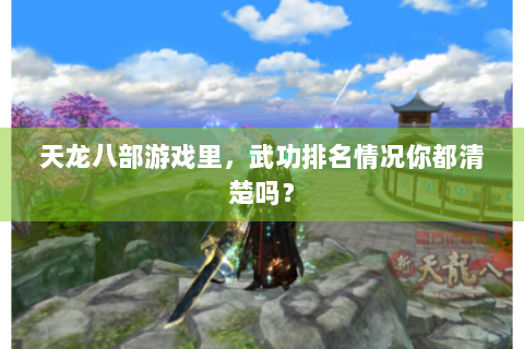 天龙八部游戏里，武功排名情况你都清楚吗？