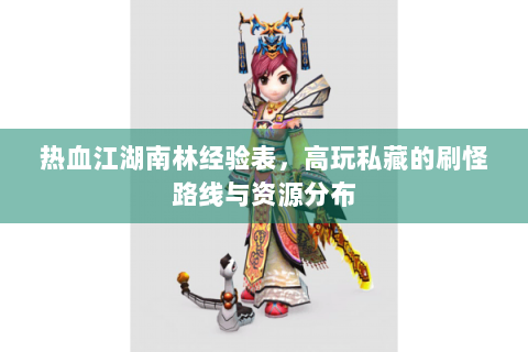 热血江湖南林经验表，高玩私藏的刷怪路线与资源分布
