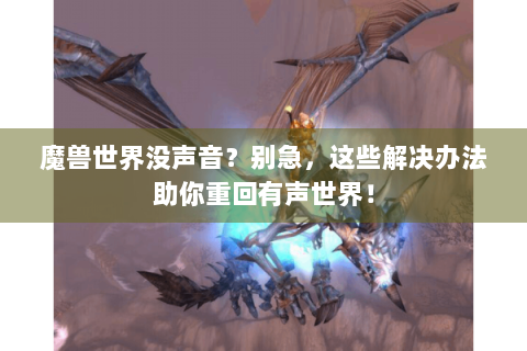魔兽世界没声音？别急，这些解决办法助你重回有声世界！