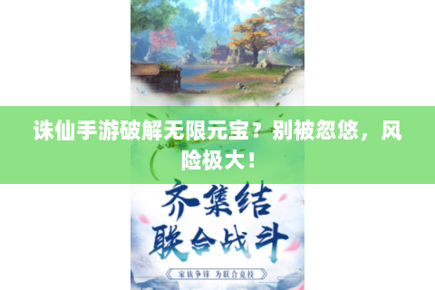 诛仙手游破解无限元宝？别被忽悠，风险极大！