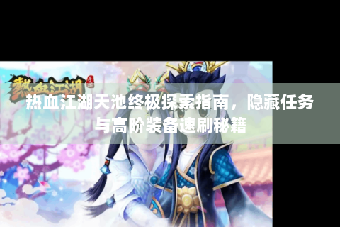 热血江湖天池终极探索指南，隐藏任务与高阶装备速刷秘籍