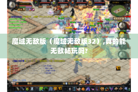 魔域无敌版（魔域无敌版32）,真的能无敌畅玩吗?