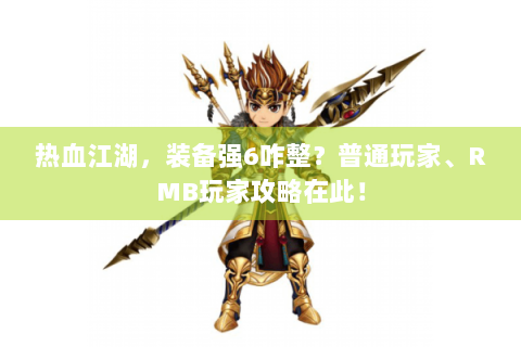 热血江湖，装备强6咋整？普通玩家、RMB玩家攻略在此！