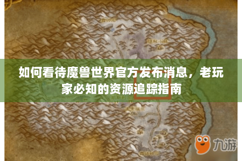 如何看待魔兽世界官方发布消息，老玩家必知的资源追踪指南