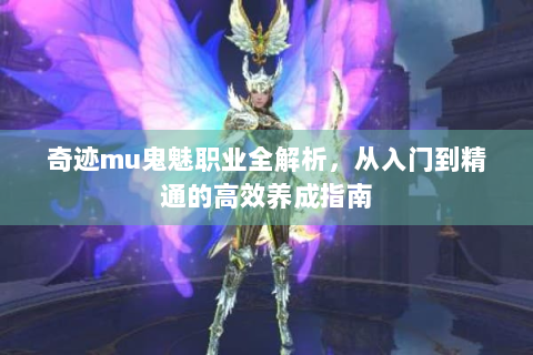 奇迹mu鬼魅职业全解析，从入门到精通的高效养成指南