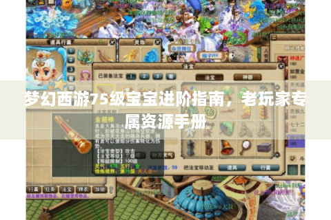 梦幻西游75级宝宝进阶指南，老玩家专属资源手册