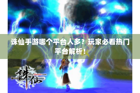 诛仙手游哪个平台人多？玩家必看热门平台解析！