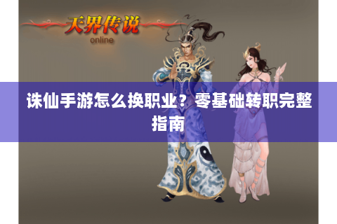 诛仙手游怎么换职业？零基础转职完整指南