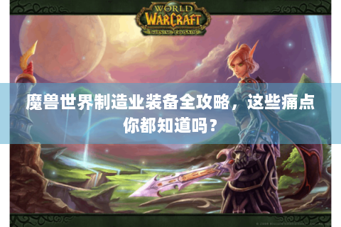 魔兽世界制造业装备全攻略，这些痛点你都知道吗？